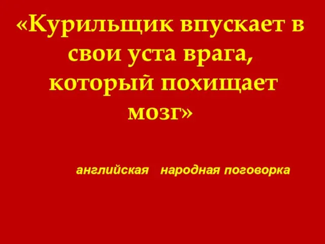 «Курильщик впускает в свои уста врага, который похищает мозг» английская народная поговорка