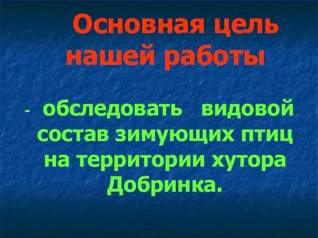 Основная цель нашей работы - обследовать видовой состав зимующих птиц на территории хутора Добринка.