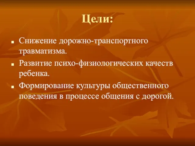 Цели: Снижение дорожно-транспортного травматизма. Развитие психо-физиологических качеств ребенка. Формирование культуры общественного поведения