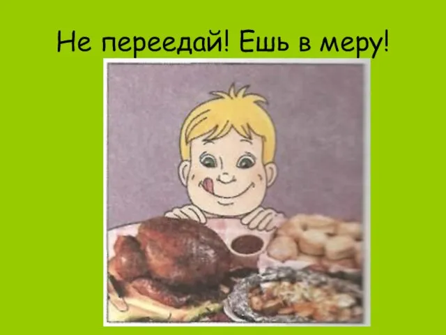 Не переедай! Ешь в меру!