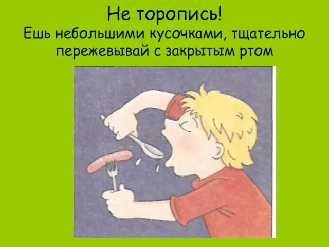 Не торопись! Ешь небольшими кусочками, тщательно пережевывай с закрытым ртом