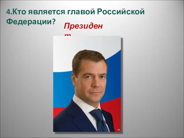 4.Кто является главой Российской Федерации? Президент