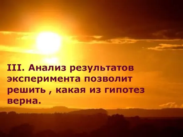 III. Анализ результатов эксперимента позволит решить , какая из гипотез верна. III.