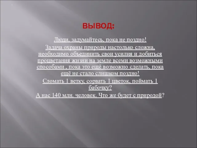 ВЫВОД: Люди, задумайтесь, пока не поздно! Задача охраны природы настолько сложна, необходимо