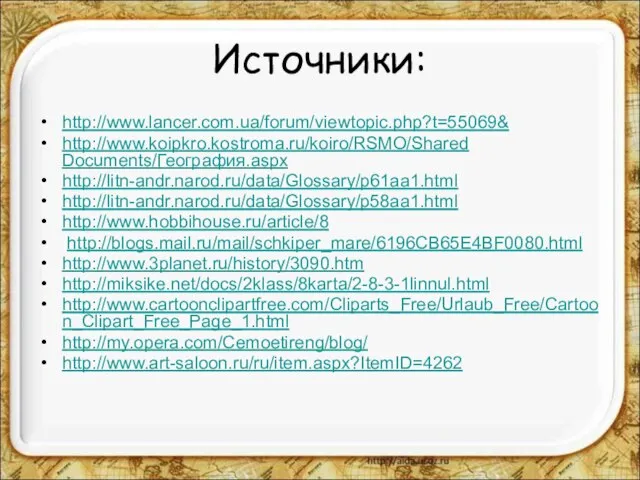 Источники: http://www.lancer.com.ua/forum/viewtopic.php?t=55069& http://www.koipkro.kostroma.ru/koiro/RSMO/Shared Documents/География.aspx http://litn-andr.narod.ru/data/Glossary/p61aa1.html http://litn-andr.narod.ru/data/Glossary/p58aa1.html http://www.hobbihouse.ru/article/8 http://blogs.mail.ru/mail/schkiper_mare/6196CB65E4BF0080.html http://www.3planet.ru/history/3090.htm http://miksike.net/docs/2klass/8karta/2-8-3-1linnul.html http://www.cartoonclipartfree.com/Cliparts_Free/Urlaub_Free/Cartoon_Clipart_Free_Page_1.html http://my.opera.com/Cemoetireng/blog/ http://www.art-saloon.ru/ru/item.aspx?ItemID=4262