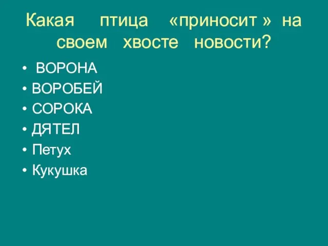 Какая птица «приносит » на своем хвосте новости? ВОРОНА ВОРОБЕЙ СОРОКА ДЯТЕЛ Петух Кукушка