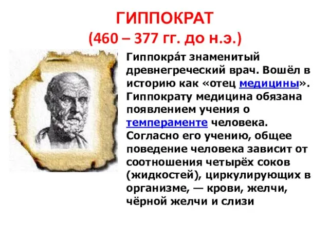 Гиппокра́т знаменитый древнегреческий врач. Вошёл в историю как «отец медицины». Гиппократу медицина