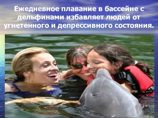 Ежедневное плавание в бассейне с дельфинами избавляет людей от угнетенного и депрессивного состояния.