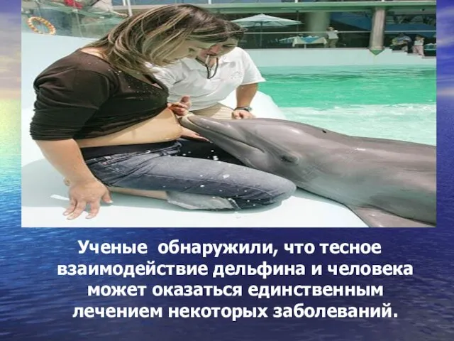 Ученые обнаружили, что тесное взаимодействие дельфина и человека может оказаться единственным лечением некоторых заболеваний.