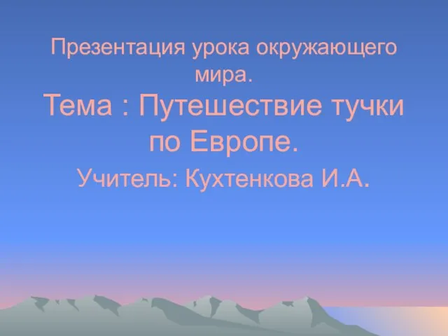 Презентация урока окружающего мира. Тема : Путешествие тучки по Европе. Учитель: Кухтенкова И.А.