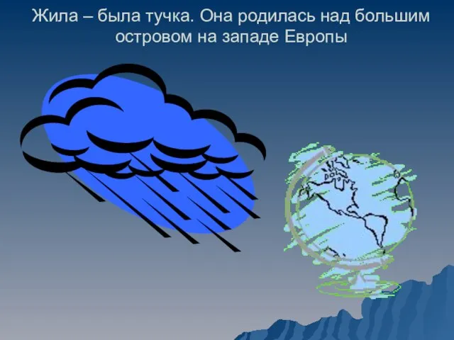 Жила – была тучка. Она родилась над большим островом на западе Европы