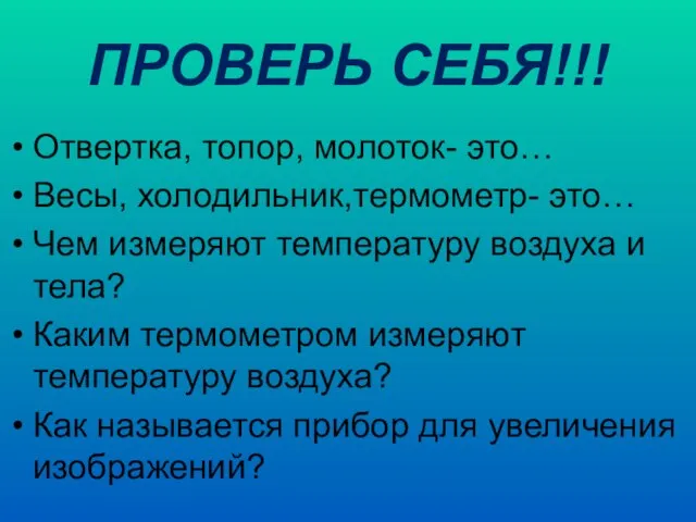 ПРОВЕРЬ СЕБЯ!!! Отвертка, топор, молоток- это… Весы, холодильник,термометр- это… Чем измеряют температуру