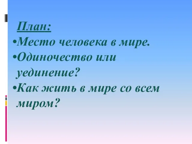 План: Место человека в мире. Одиночество или уединение? Как жить в мире со всем миром?