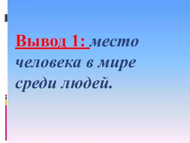 Вывод 1: место человека в мире среди людей.