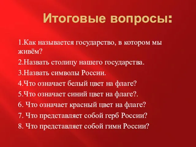 Итоговые вопросы: 1.Как называется государство, в котором мы живём? 2.Назвать столицу нашего