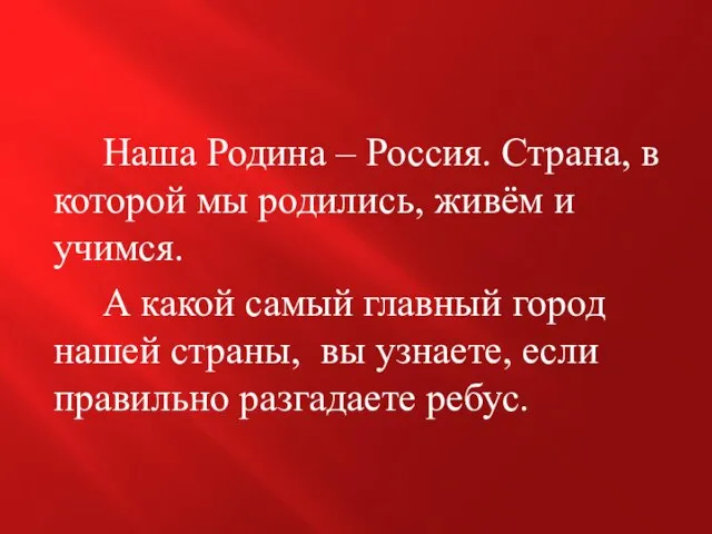 Наша Родина – Россия. Страна, в которой мы родились, живём и учимся.