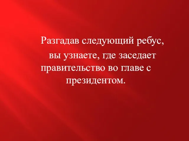 Разгадав следующий ребус, вы узнаете, где заседает правительство во главе с президентом.