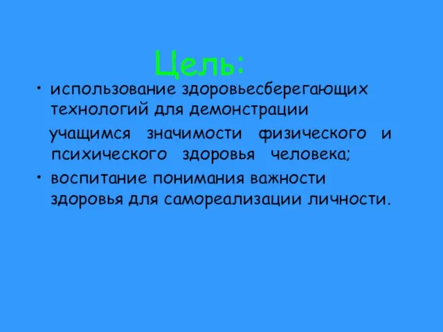 Цель: использование здоровьесберегающих технологий для демонстрации учащимся значимости физического и психического здоровья