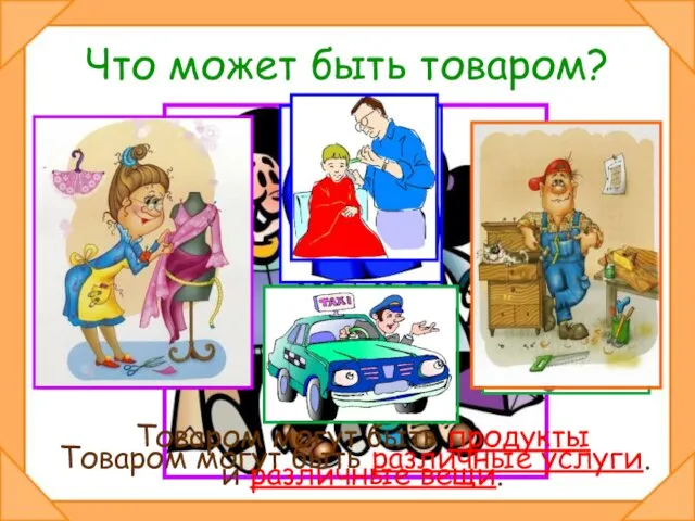 Что может быть товаром? Товаром могут быть продукты и различные вещи. Товаром могут быть различные услуги.