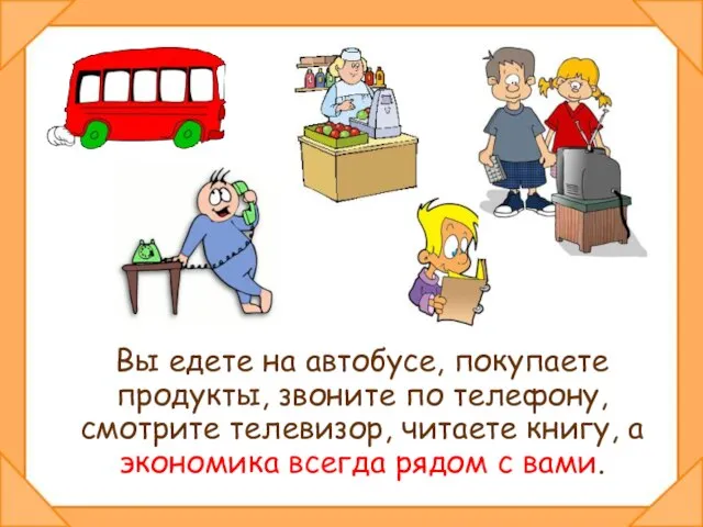 Вы едете на автобусе, покупаете продукты, звоните по телефону, смотрите телевизор, читаете