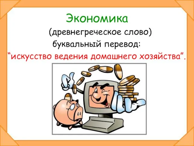 Экономика (древнегреческое слово) буквальный перевод: “искусство ведения домашнего хозяйства”.