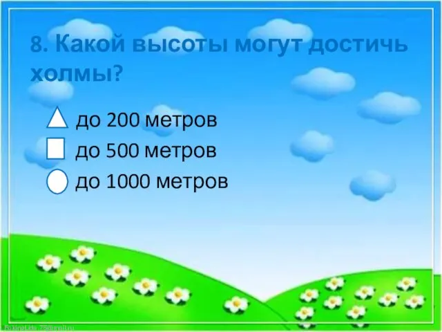 8. Какой высоты могут достичь холмы? до 200 метров до 500 метров до 1000 метров