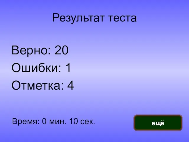 Результат теста Верно: 20 Ошибки: 1 Отметка: 4 Время: 0 мин. 10 сек. ещё