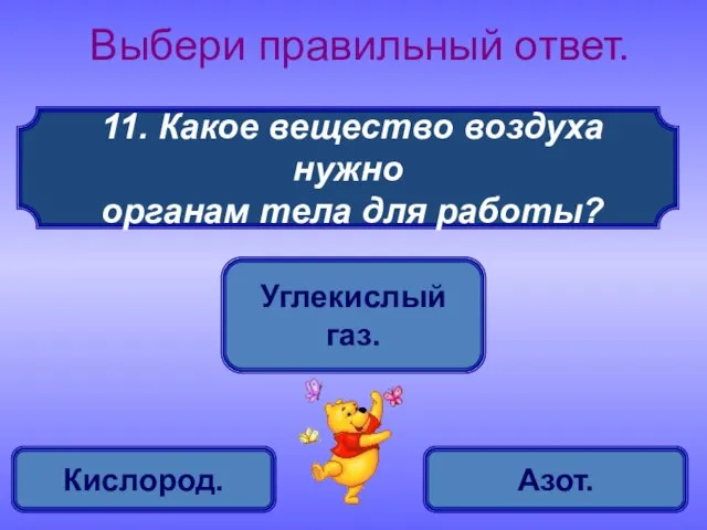 11. Какое вещество воздуха нужно органам тела для работы? Выбери правильный ответ. Кислород. Углекислый газ. Азот.