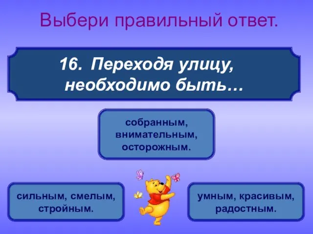 Переходя улицу, необходимо быть… Выбери правильный ответ. собранным, внимательным, осторожным. сильным, смелым, стройным. умным, красивым, радостным.