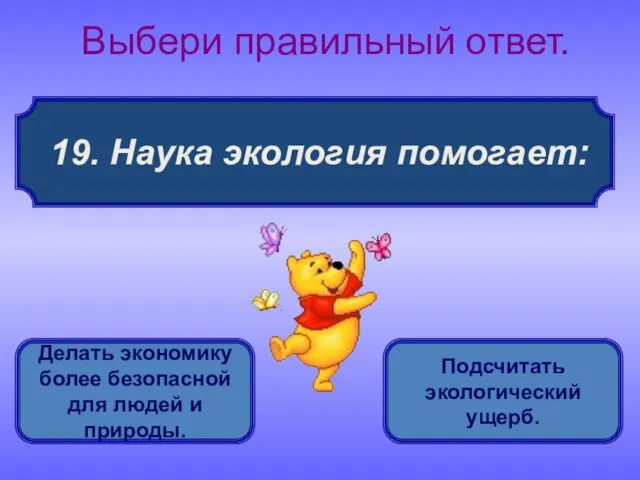 19. Наука экология помогает: Выбери правильный ответ. Делать экономику более безопасной для