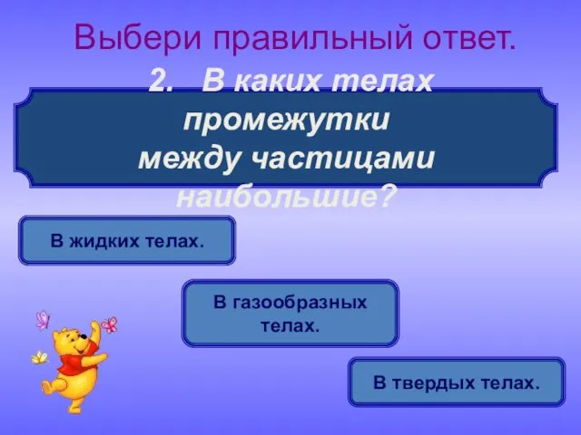 2. В каких телах промежутки между частицами наибольшие? Выбери правильный ответ. В