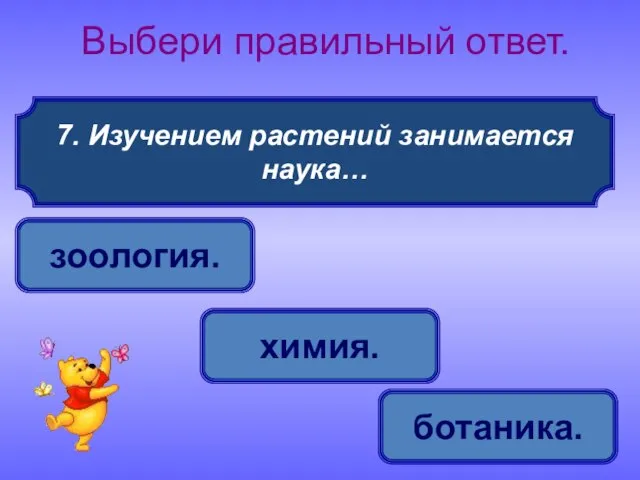 7. Изучением растений занимается наука… Выбери правильный ответ. ботаника. зоология. химия.