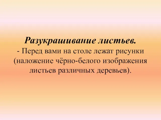 Разукрашивание листьев. - Перед вами на столе лежат рисунки (наложение чёрно-белого изображения листьев различных деревьев).