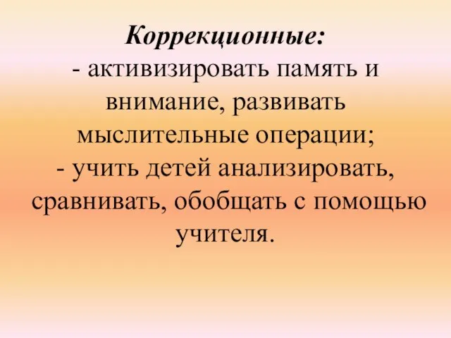 Коррекционные: - активизировать память и внимание, развивать мыслительные операции; - учить детей