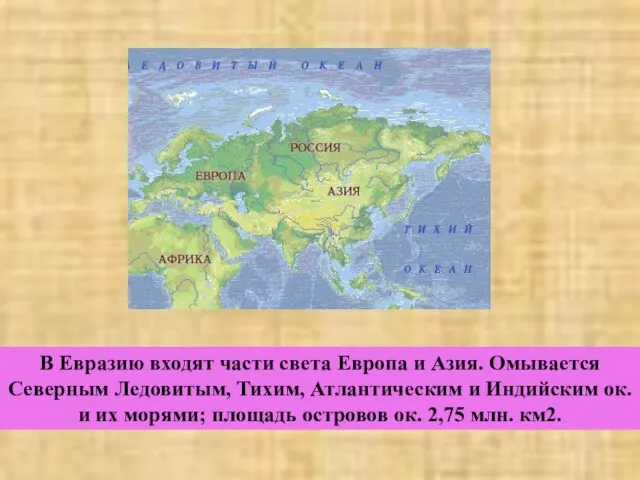 В Евразию входят части света Европа и Азия. Омывается Северным Ледовитым, Тихим,