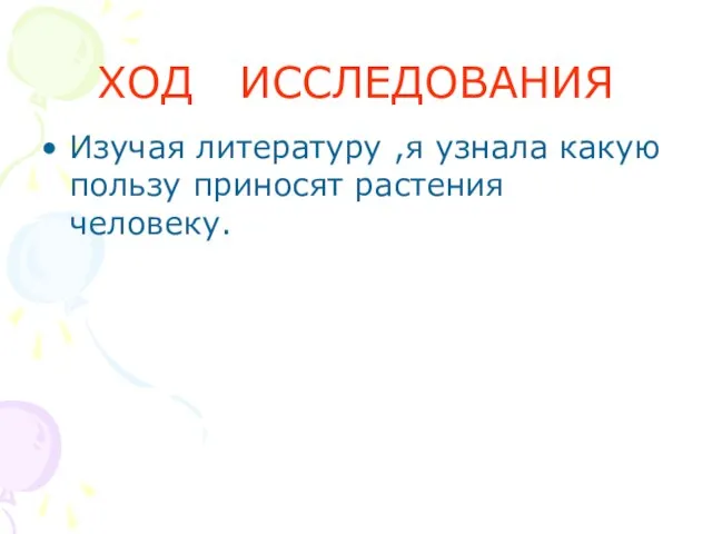 ХОД ИССЛЕДОВАНИЯ Изучая литературу ,я узнала какую пользу приносят растения человеку.