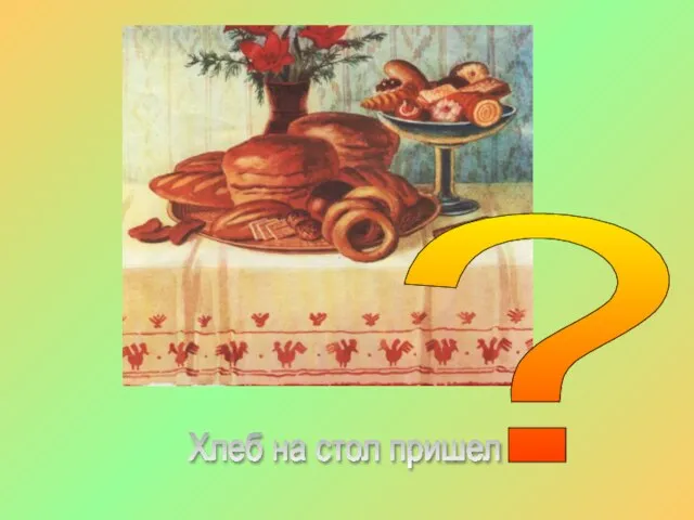 Хлеб на стол пришел ?