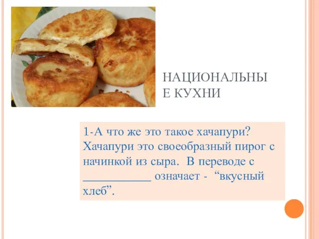 НАЦИОНАЛЬНЫЕ КУХНИ 1-А что же это такое хачапури? Хачапури это своеобразный пирог