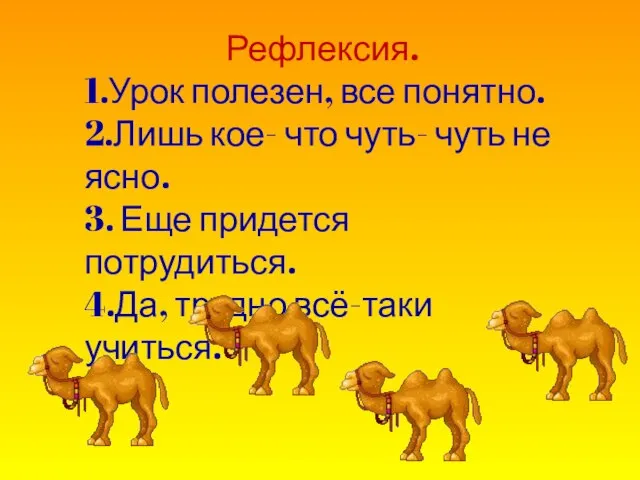 Рефлексия. 1.Урок полезен, все понятно. 2.Лишь кое- что чуть- чуть не ясно.