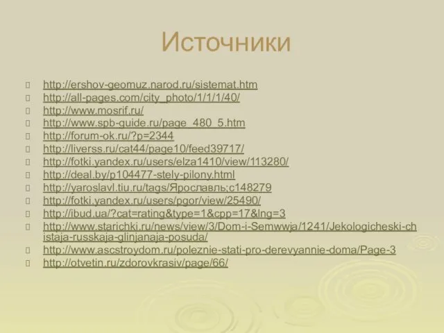 Источники http://ershov-geomuz.narod.ru/sistemat.htm http://all-pages.com/city_photo/1/1/1/40/ http://www.mosrif.ru/ http://www.spb-guide.ru/page_480_5.htm http://forum-ok.ru/?p=2344 http://liverss.ru/cat44/page10/feed39717/ http://fotki.yandex.ru/users/elza1410/view/113280/ http://deal.by/p104477-stely-pilony.html http://yaroslavl.tiu.ru/tags/Ярославль;c148279 http://fotki.yandex.ru/users/pgor/view/25490/ http://ibud.ua/?cat=rating&type=1&cpp=17&lng=3 http://www.starichki.ru/news/view/3/Dom-i-Semwwja/1241/Jekologicheski-chistaja-russkaja-glinjanaja-posuda/ http://www.ascstroydom.ru/poleznie-stati-pro-derevyannie-doma/Page-3 http://otvetin.ru/zdorovkrasiv/page/66/