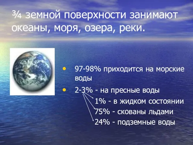 ¾ земной поверхности занимают океаны, моря, озера, реки. 97-98% приходится на морские