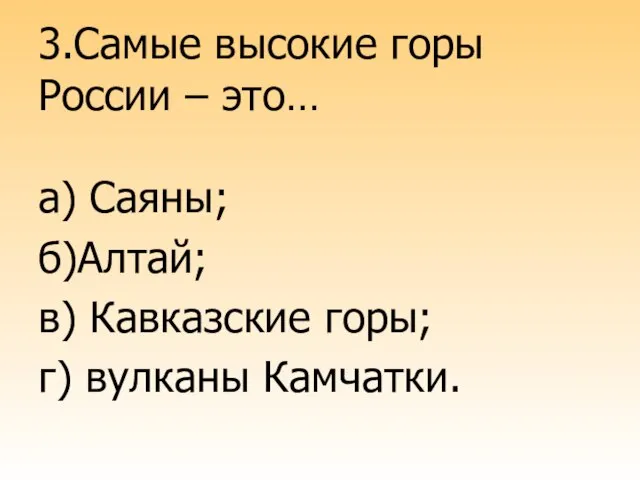 3.Самые высокие горы России – это… а) Саяны; б)Алтай; в) Кавказские горы; г) вулканы Камчатки.