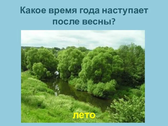 Какое время года наступает после весны? лето