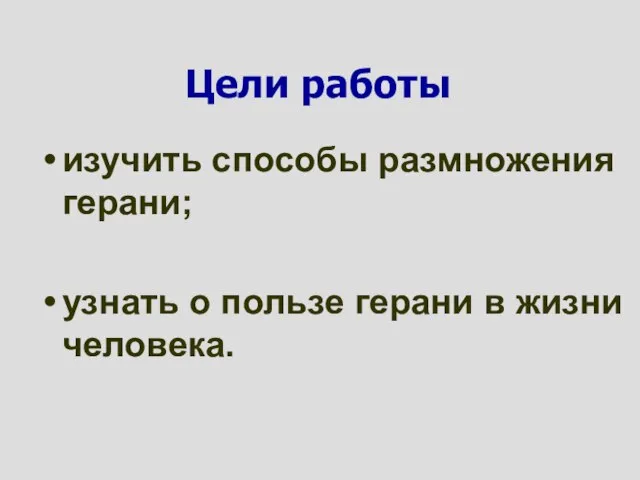 изучить способы размножения герани; узнать о пользе герани в жизни человека. Цели работы