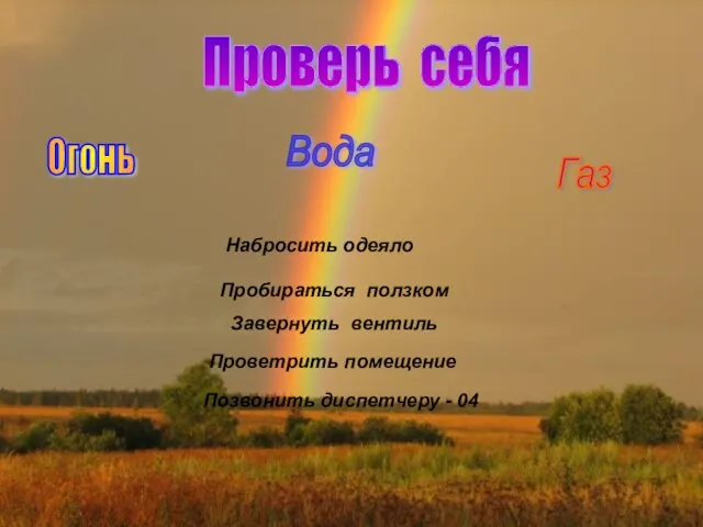 Проверь себя Огонь Вода Газ Набросить одеяло Пробираться ползком Завернуть вентиль Проветрить