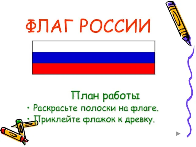 ФЛАГ РОССИИ План работы Раскрасьте полоски на флаге. Приклейте флажок к древку.