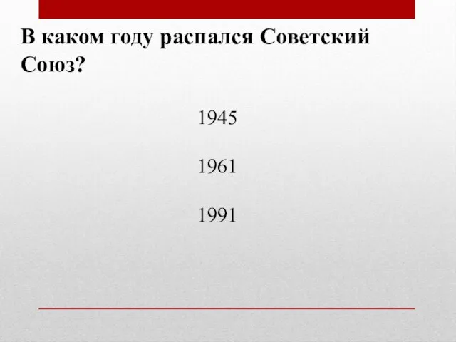 В каком году распался Советский Союз? 1945 1961 1991