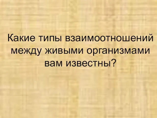 Какие типы взаимоотношений между живыми организмами вам известны?