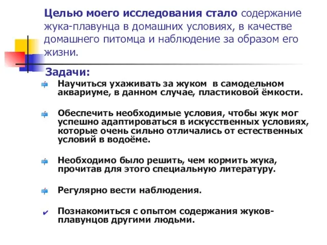 Целью моего исследования стало содержание жука-плавунца в домашних условиях, в качестве домашнего