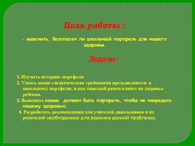 Цель работы : – выяснить, безопасен ли школьный портфель для нашего здоровья